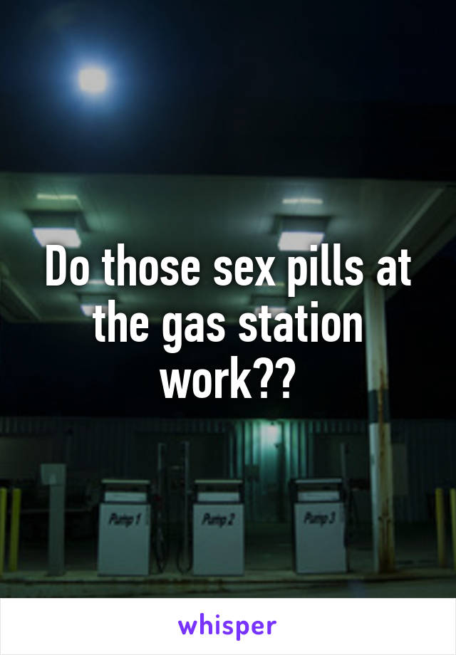 Do those sex pills at the gas station work??