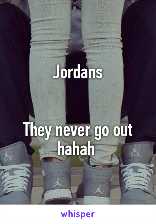 Jordans


They never go out hahah 