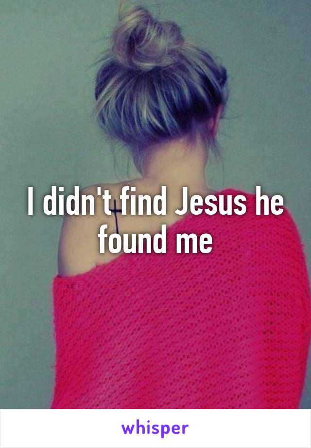 I didn't find Jesus he found me