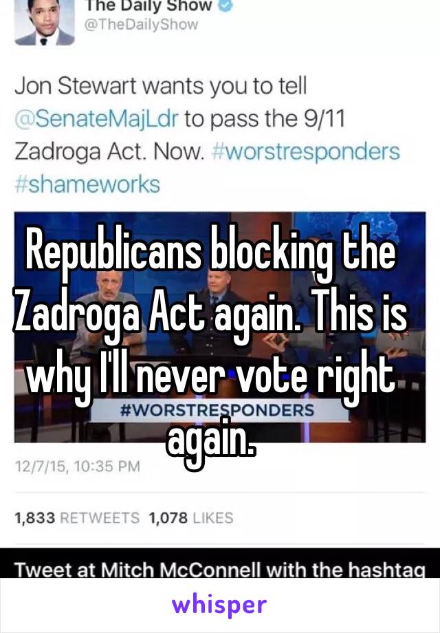 Republicans blocking the Zadroga Act again. This is why I'll never vote right again. 