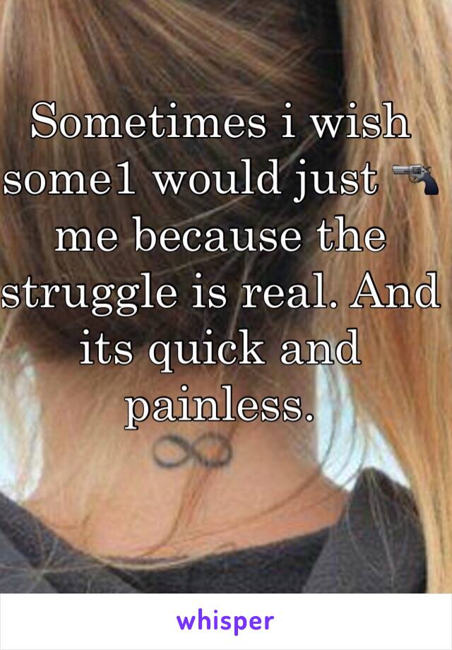 Sometimes i wish some1 would just 🔫 me because the struggle is real. And its quick and painless.