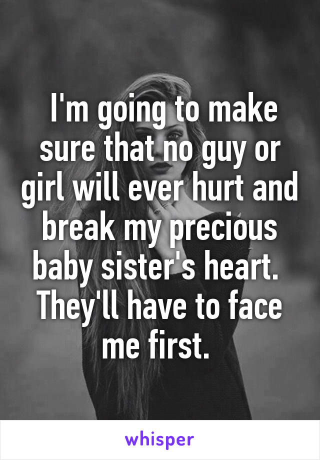  I'm going to make sure that no guy or girl will ever hurt and break my precious baby sister's heart. 
They'll have to face me first. 