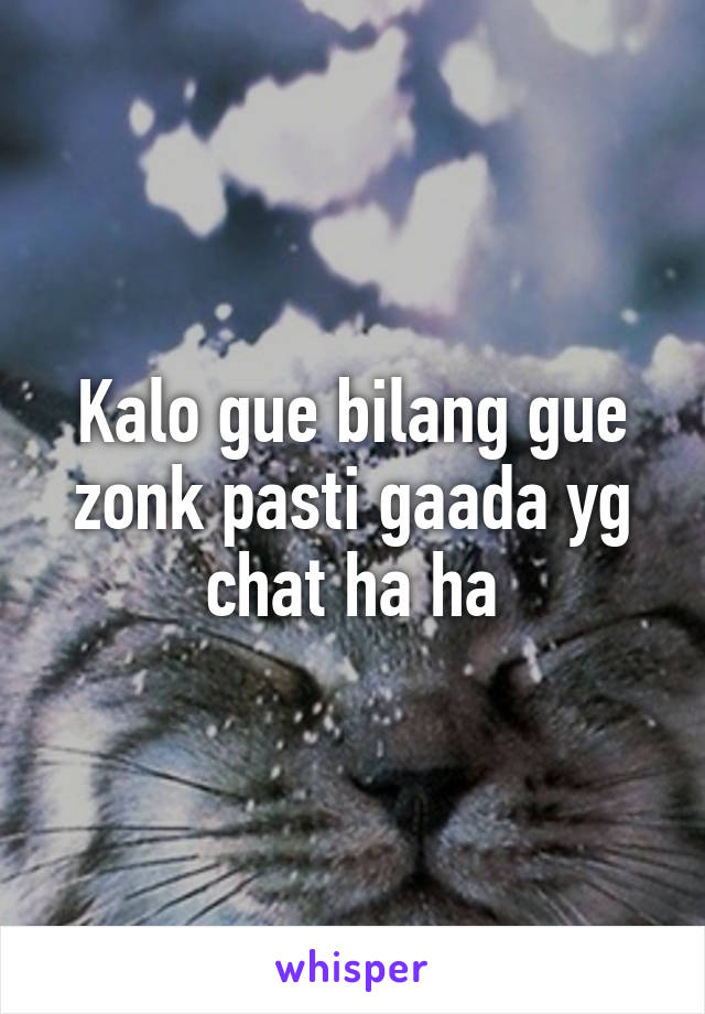 Kalo gue bilang gue zonk pasti gaada yg chat ha ha