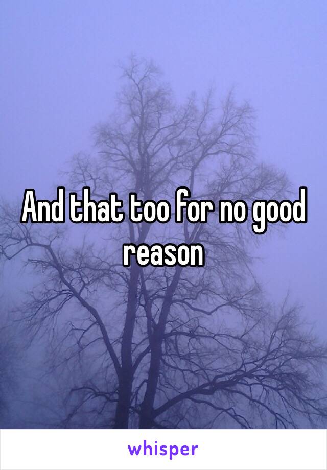 And that too for no good reason 