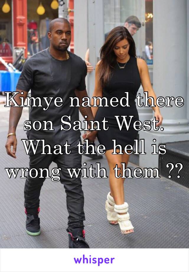 Kimye named there son Saint West. What the hell is wrong with them ?? 