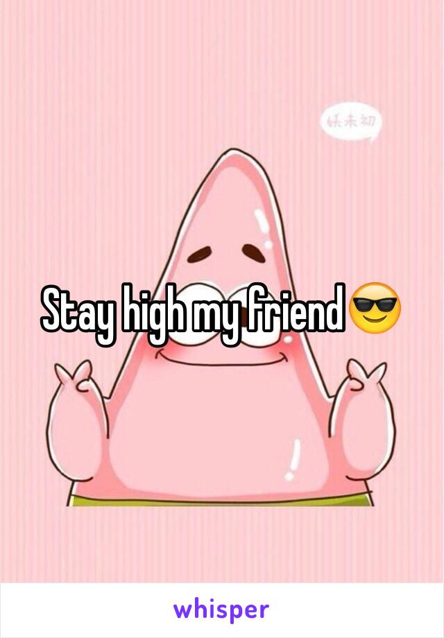 Stay high my friend😎