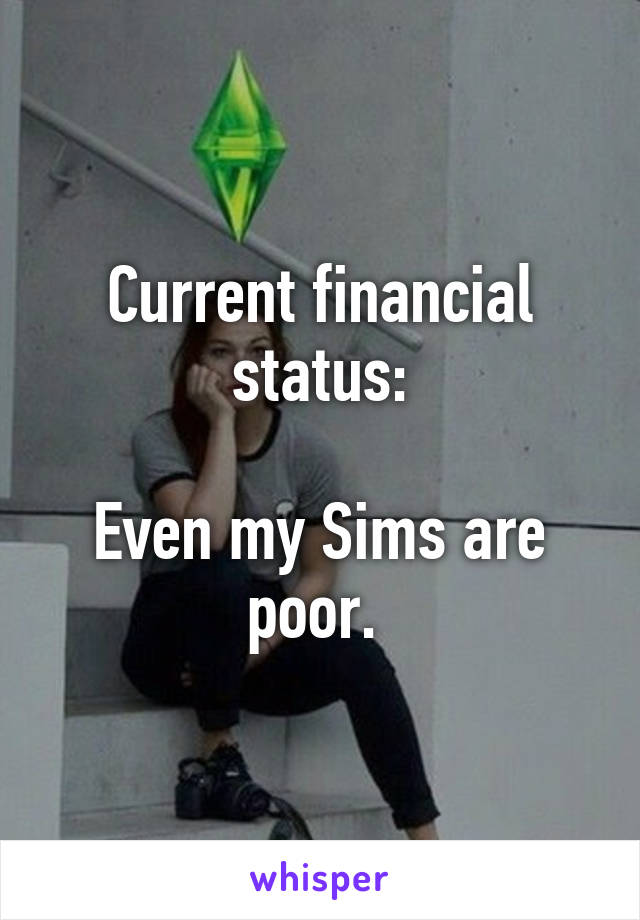 Current financial status:

Even my Sims are poor. 