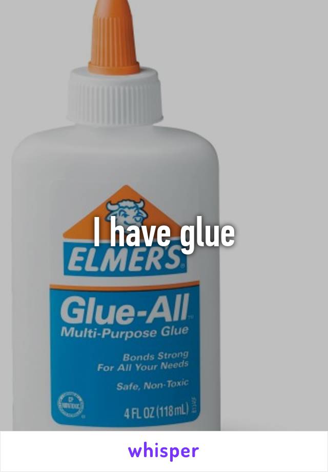 I have glue