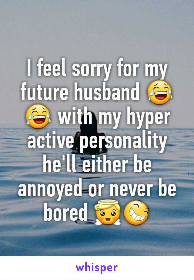 I feel sorry for my future husband 😂😂 with my hyper active personality he'll either be annoyed or never be bored 😇😆