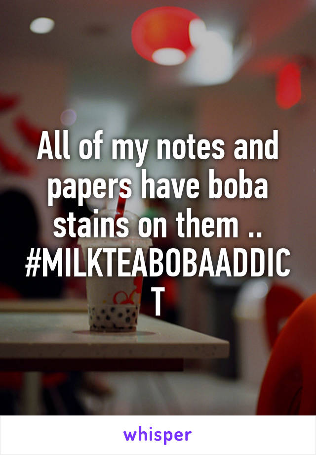 All of my notes and papers have boba stains on them .. #MILKTEABOBAADDICT