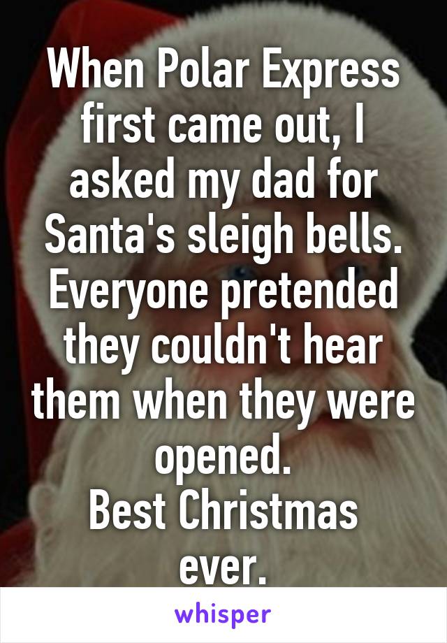 When Polar Express first came out, I asked my dad for Santa's sleigh bells. Everyone pretended they couldn't hear them when they were opened.
Best Christmas ever.