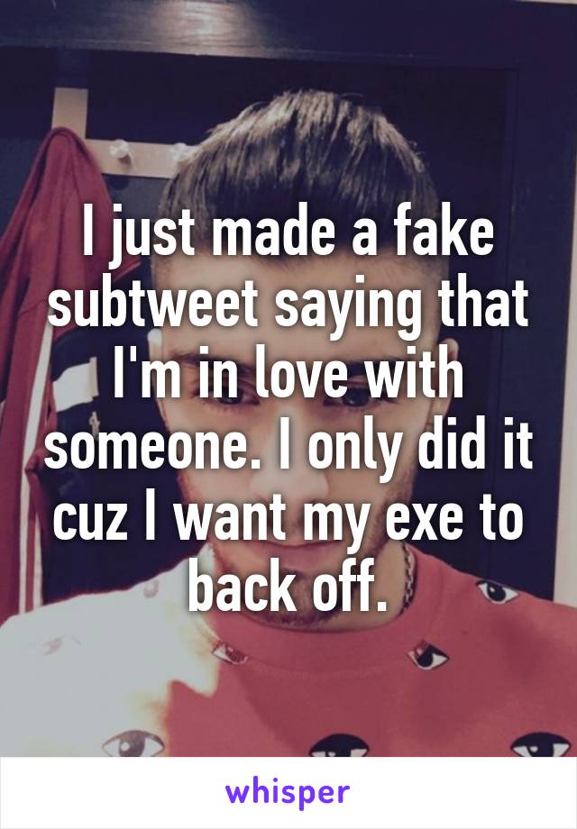 I just made a fake subtweet saying that I'm in love with someone. I only did it cuz I want my exe to back off.