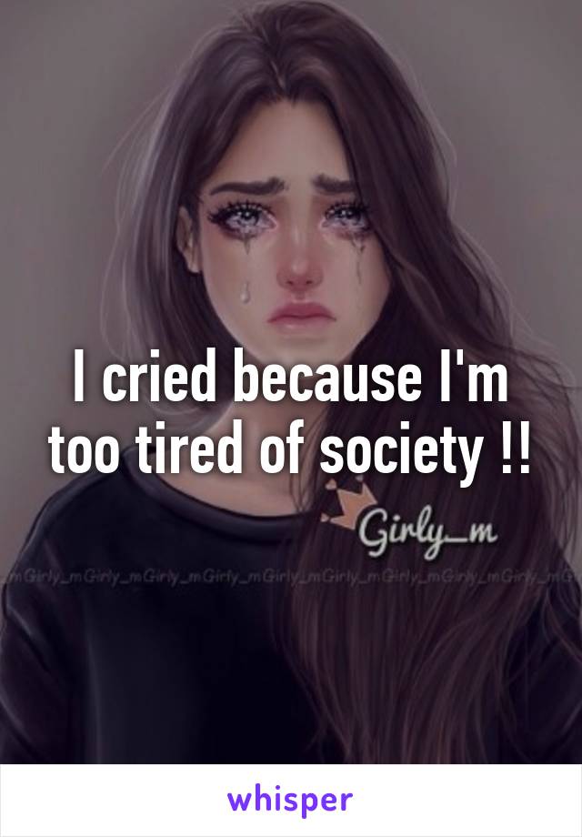 I cried because I'm too tired of society !!