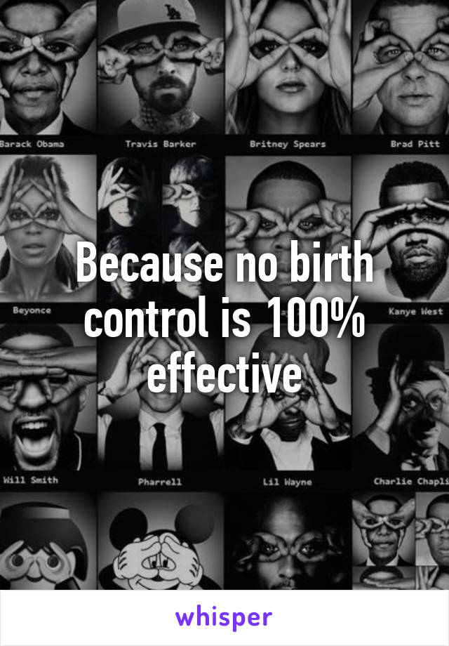 Because no birth control is 100% effective