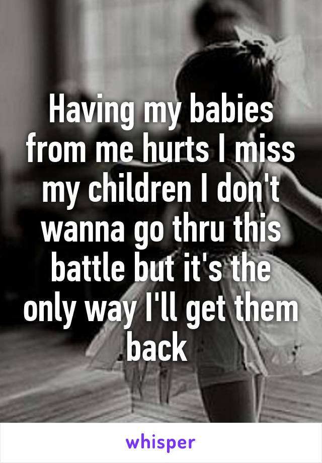 Having my babies from me hurts I miss my children I don't wanna go thru this battle but it's the only way I'll get them back 