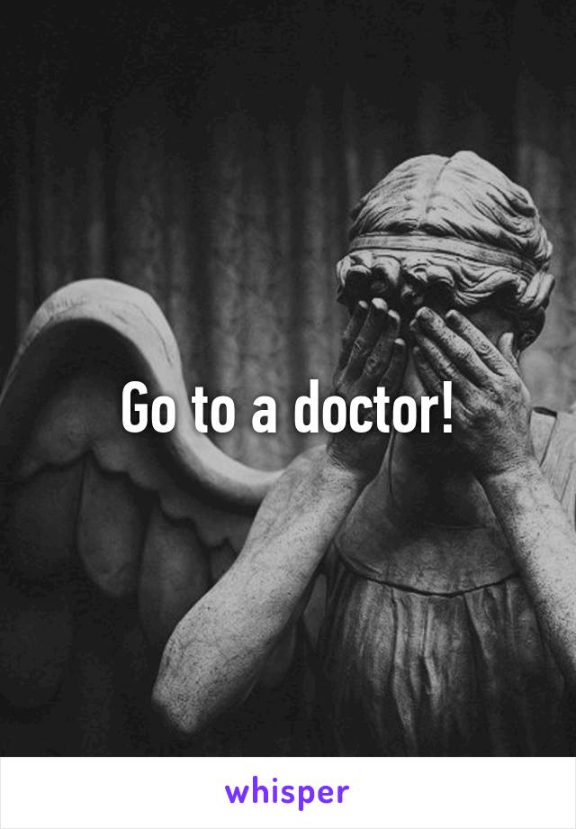 Go to a doctor!