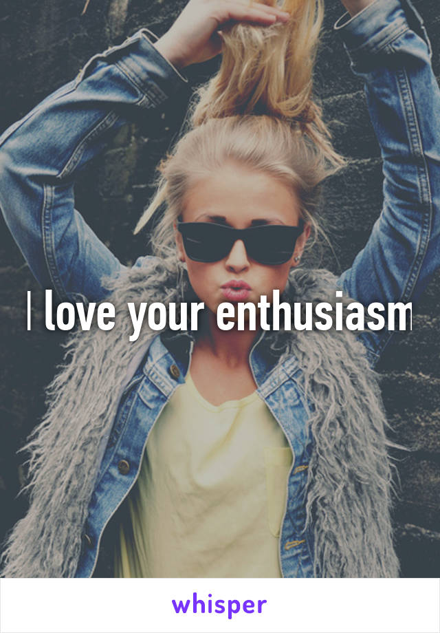 I love your enthusiasm