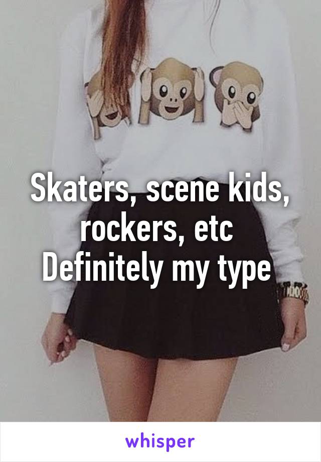 Skaters, scene kids, rockers, etc 
Definitely my type 