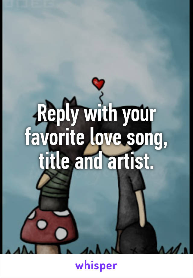 Reply with your favorite love song, title and artist.