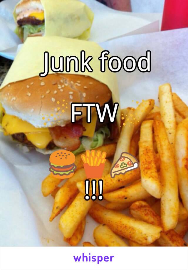    Junk food  

🌌FTW🌌

🍔🍟🍕
!!!