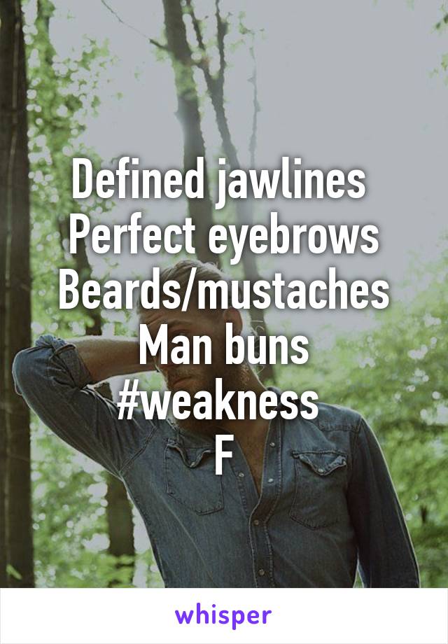 Defined jawlines 
Perfect eyebrows
Beards/mustaches
Man buns
#weakness 
F