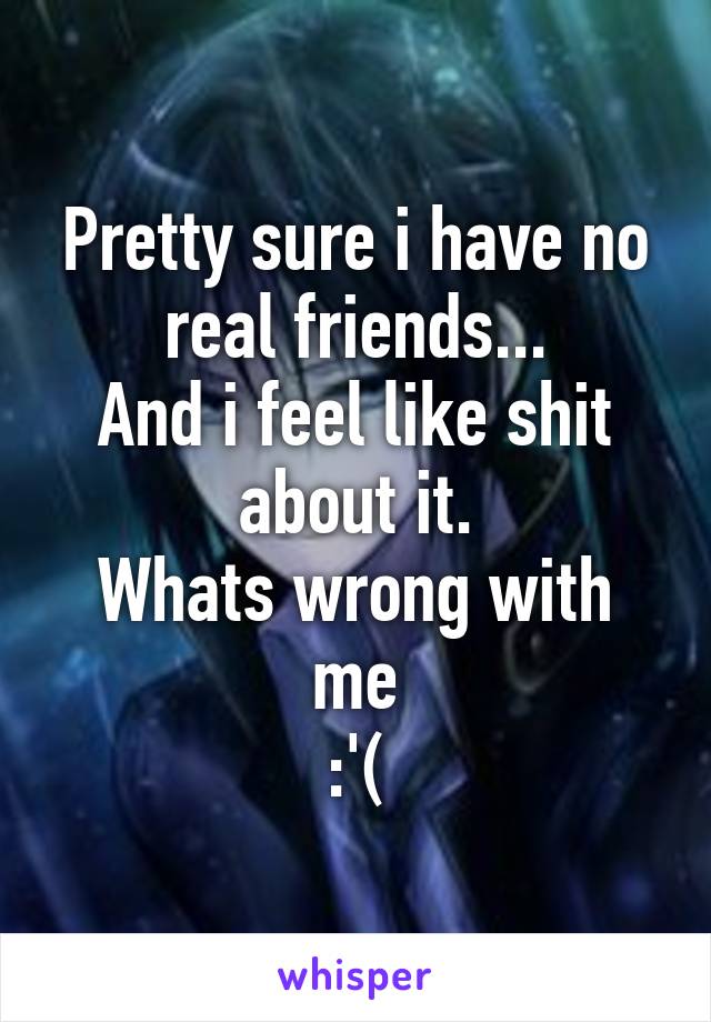 Pretty sure i have no real friends...
And i feel like shit about it.
Whats wrong with me
:'(