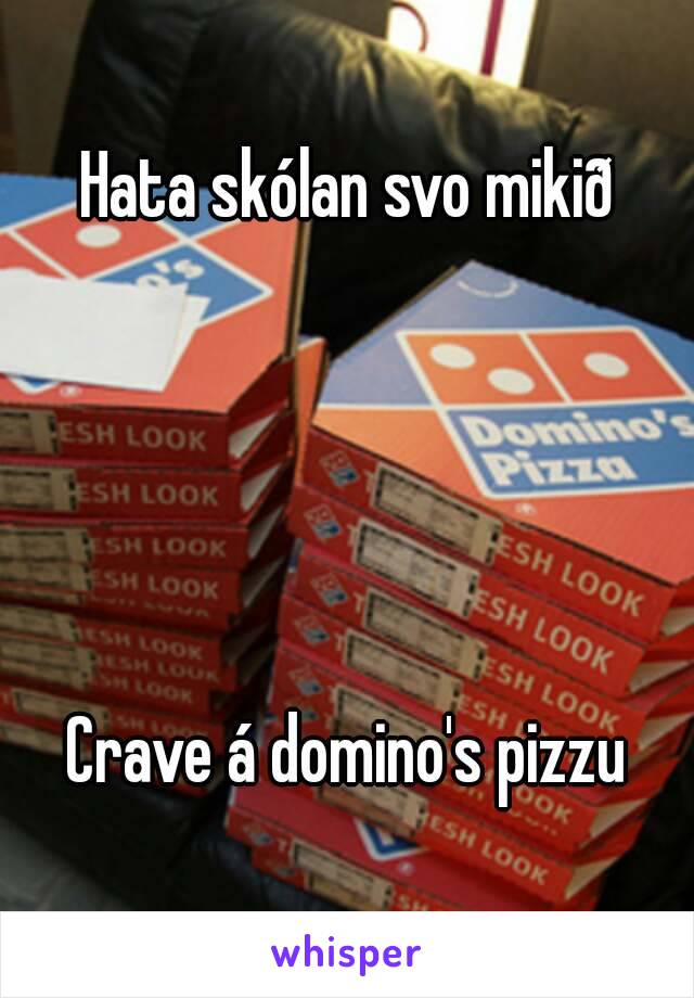 Hata skólan svo mikið





Crave á domino's pizzu