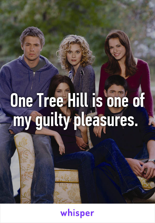 One Tree Hill is one of my guilty pleasures. 