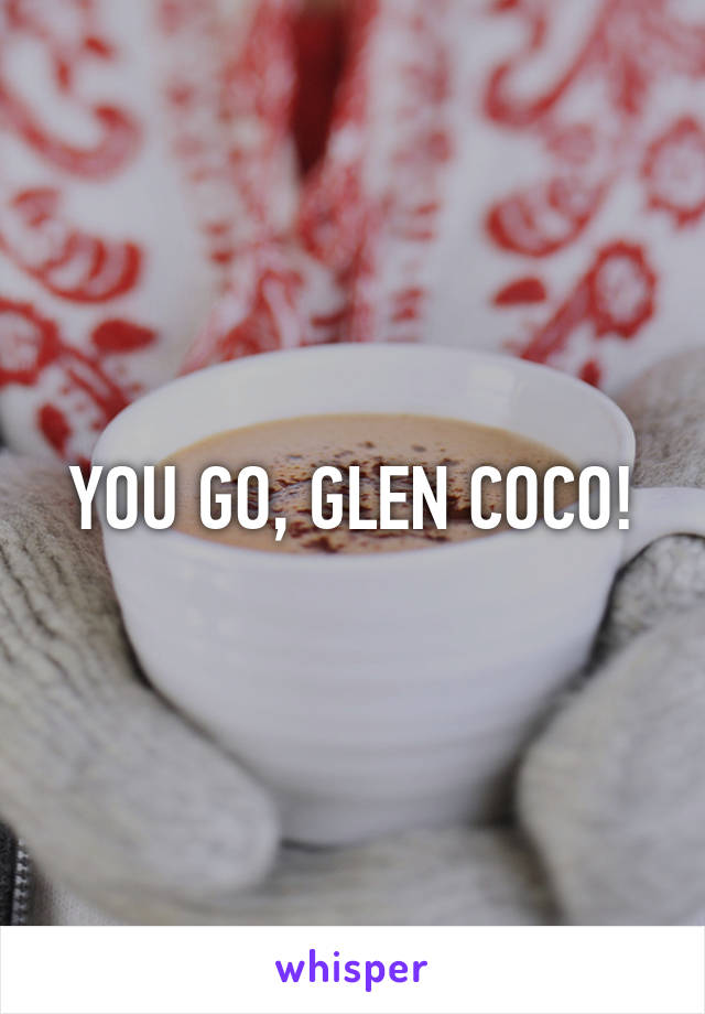 YOU GO, GLEN COCO!