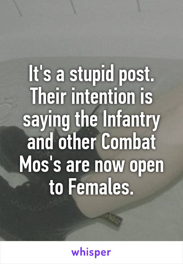 It's a stupid post. Their intention is saying the Infantry and other Combat Mos's are now open to Females.