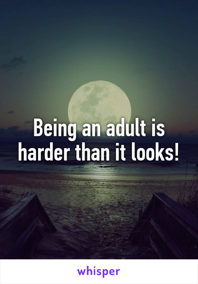 Being an adult is harder than it looks!