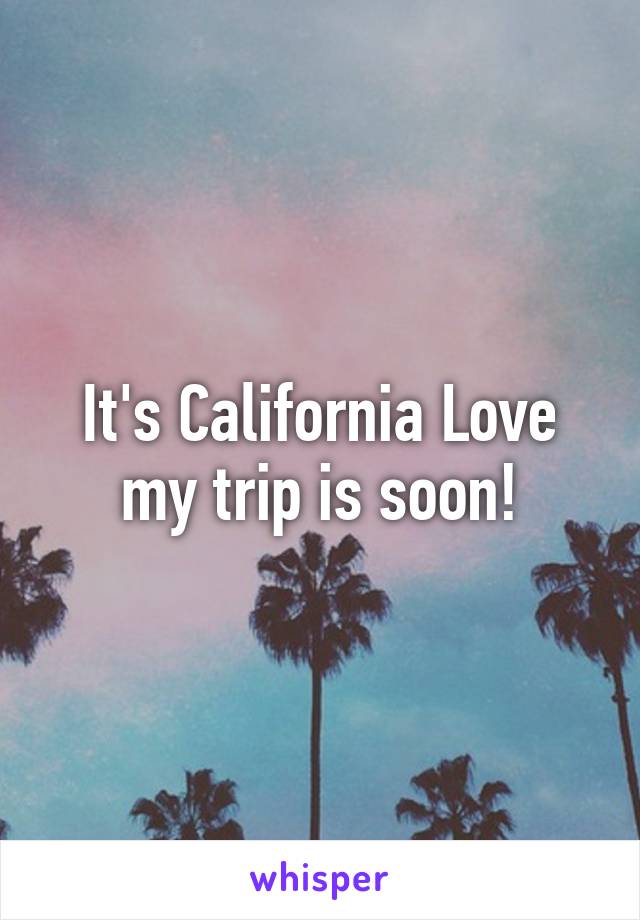 It's California Love my trip is soon!