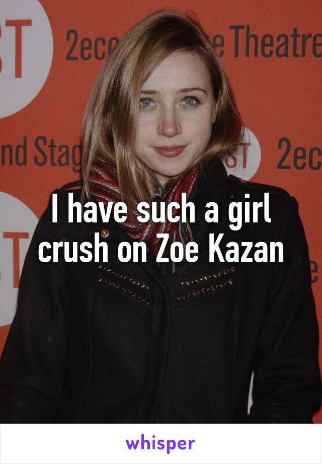 I have such a girl crush on Zoe Kazan