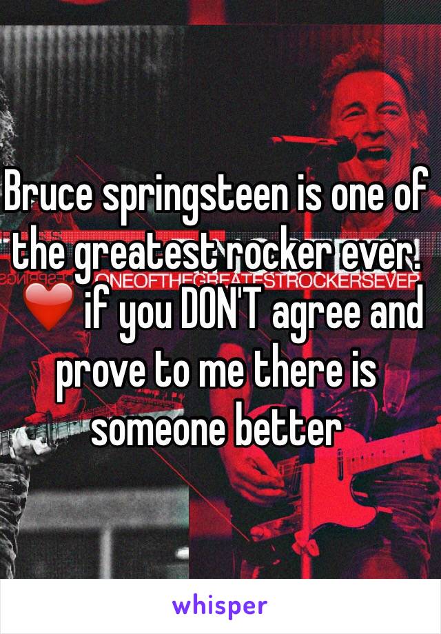 Bruce springsteen is one of the greatest rocker ever.
 ❤️ if you DON'T agree and prove to me there is someone better