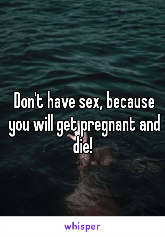  Don't have sex, because you will get pregnant and die! 