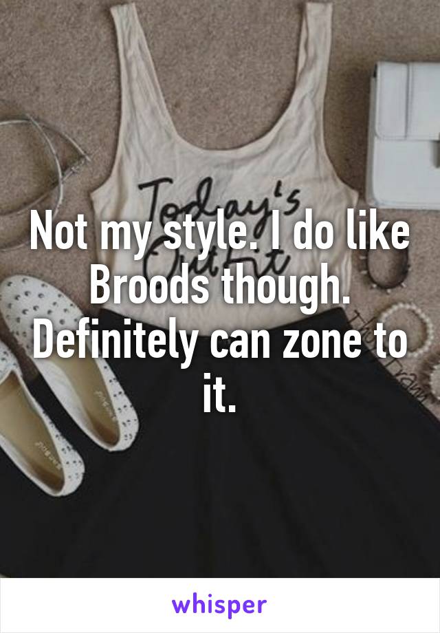 Not my style. I do like Broods though. Definitely can zone to it.