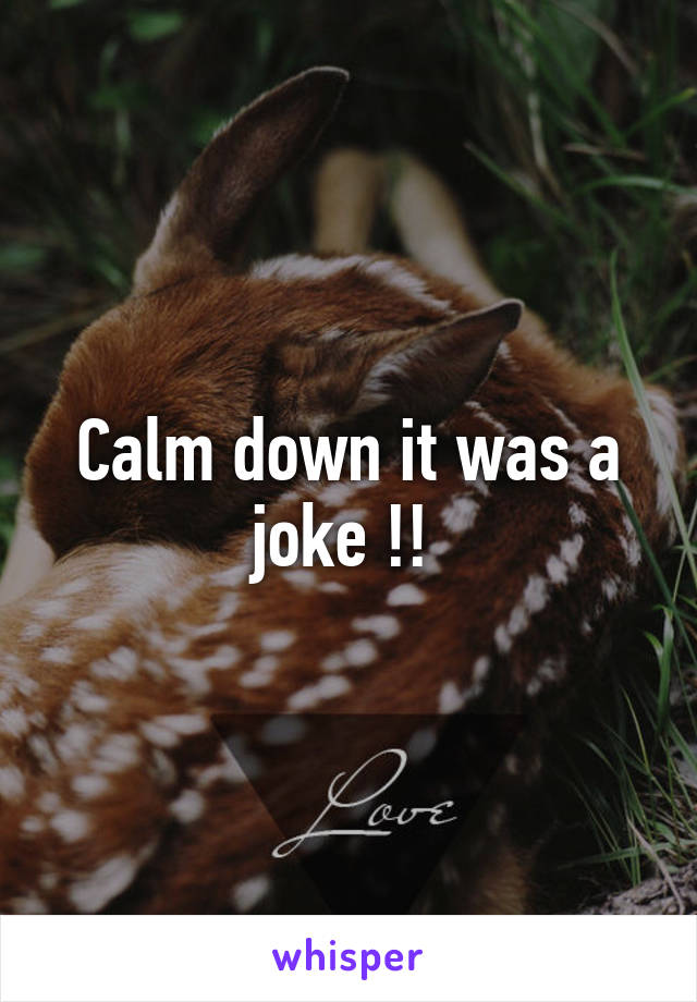 Calm down it was a joke !! 