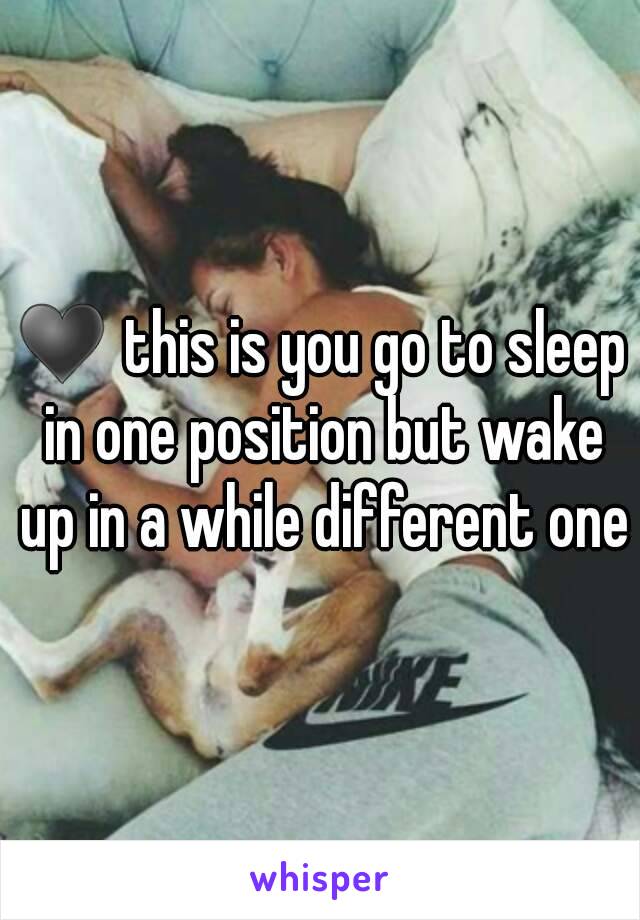 ♥ this is you go to sleep in one position but wake up in a while different one