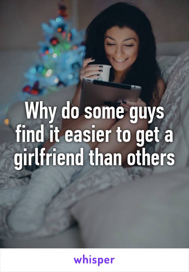 Why do some guys find it easier to get a girlfriend than others