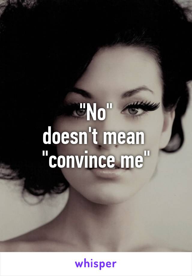 "No"
doesn't mean 
"convince me"