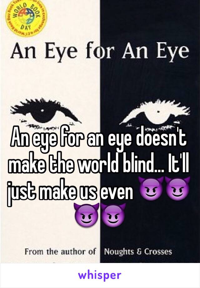 An eye for an eye doesn't make the world blind... It'll just make us even 😈😈😈😈