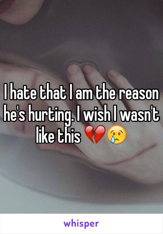 I hate that I am the reason he's hurting. I wish I wasn't like this 💔😢