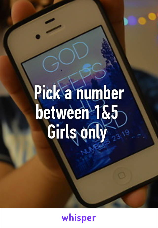 Pick a number between 1&5 
Girls only 