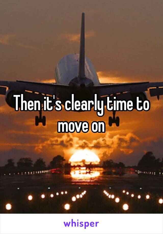 Then it's clearly time to move on 