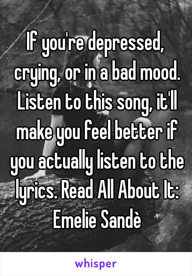 If you're depressed, crying, or in a bad mood. Listen to this song, it'll make you feel better if you actually listen to the lyrics. Read All About It: Emelie Sandè