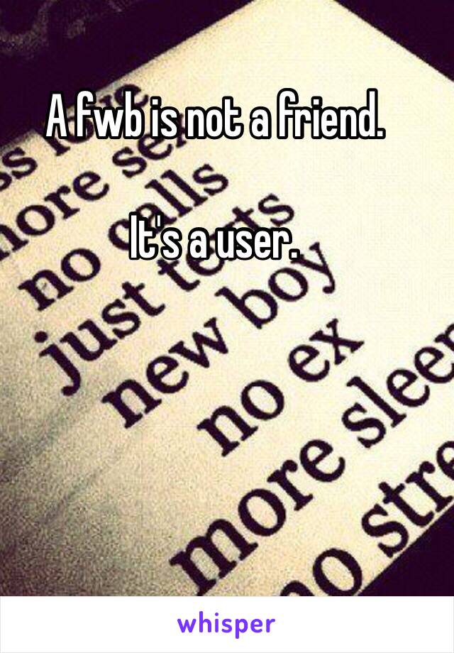 A fwb is not a friend.

It's a user.