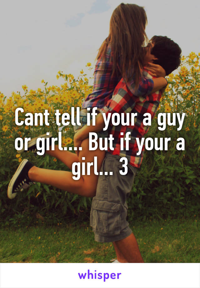 Cant tell if your a guy or girl.... But if your a girl... 3