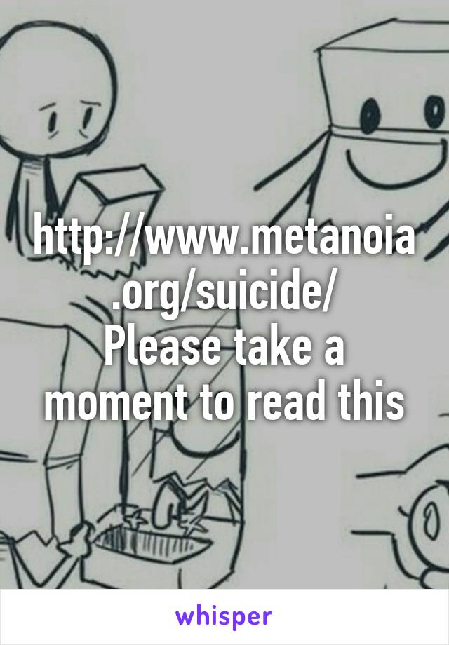 http://www.metanoia.org/suicide/
Please take a moment to read this