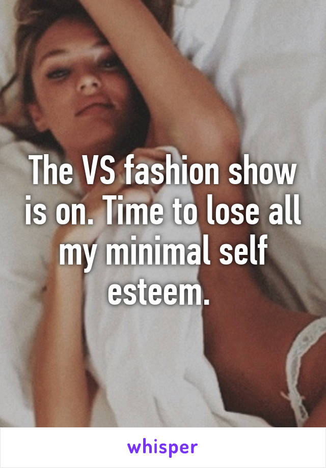 The VS fashion show is on. Time to lose all my minimal self esteem. 