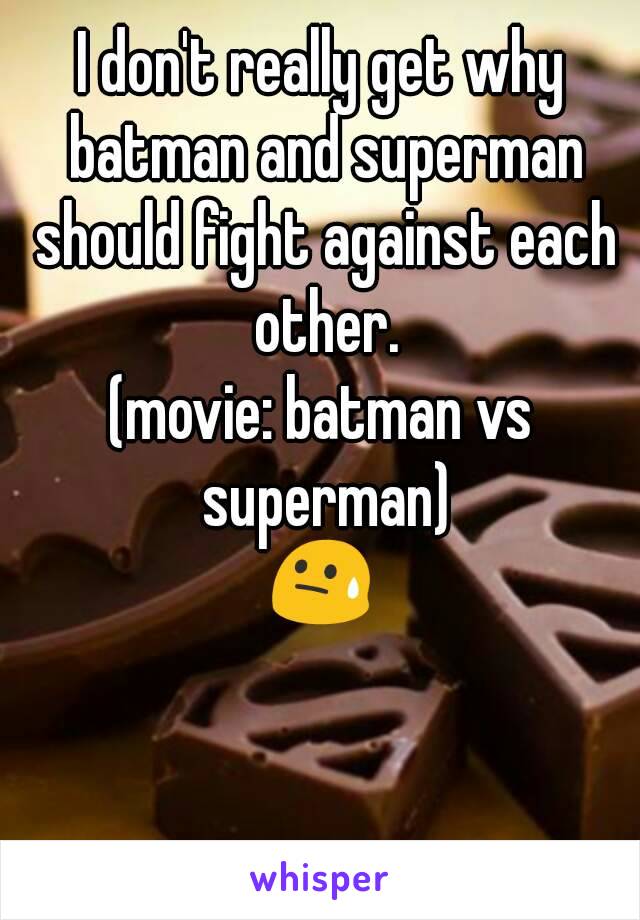 I don't really get why batman and superman should fight against each other.
(movie: batman vs superman)
😓